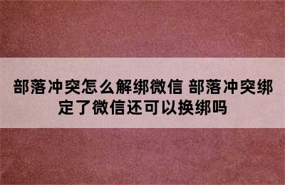 部落冲突怎么解绑微信 部落冲突绑定了微信还可以换绑吗